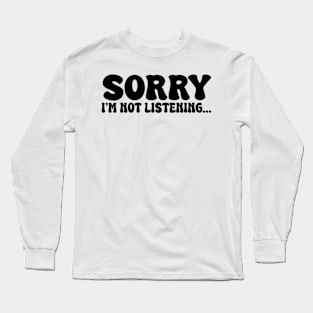 sorry i'm not listening Long Sleeve T-Shirt